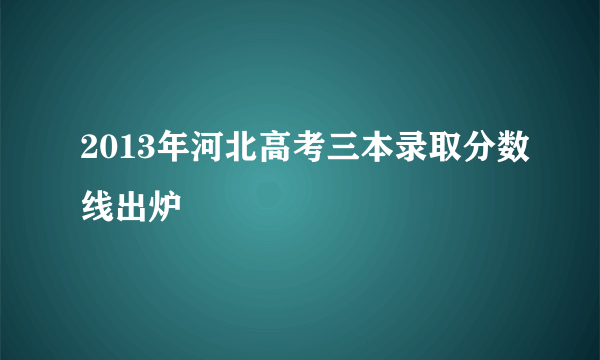 2013年河北高考三本录取分数线出炉