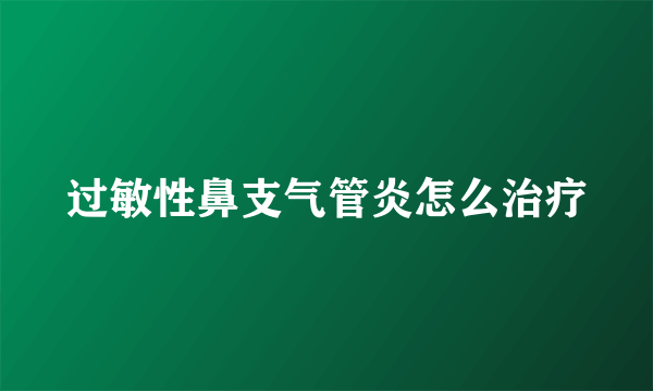 过敏性鼻支气管炎怎么治疗