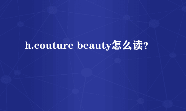 h.couture beauty怎么读？