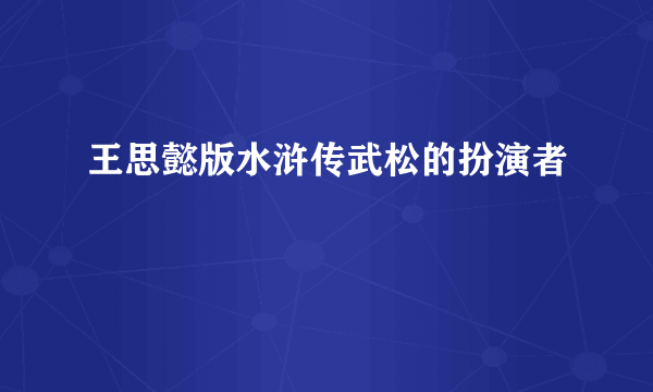 王思懿版水浒传武松的扮演者