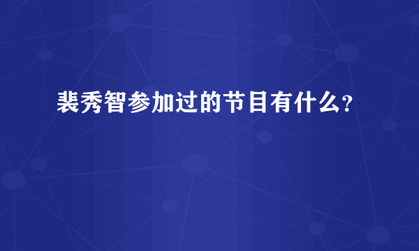 裴秀智参加过的节目有什么？