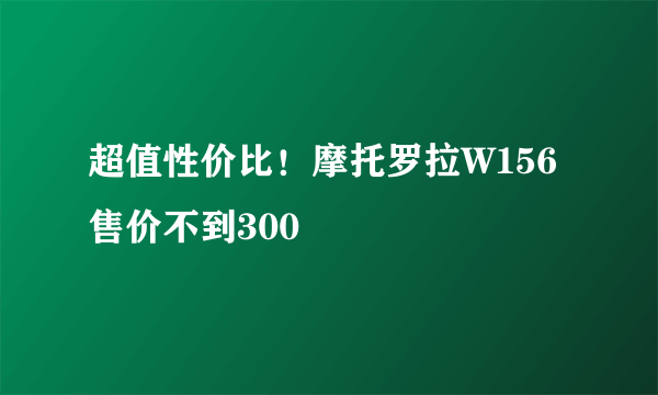 超值性价比！摩托罗拉W156售价不到300