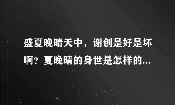 盛夏晚晴天中，谢创是好是坏啊？夏晚晴的身世是怎样的啊？谢谢