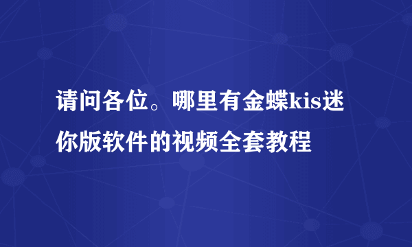 请问各位。哪里有金蝶kis迷你版软件的视频全套教程