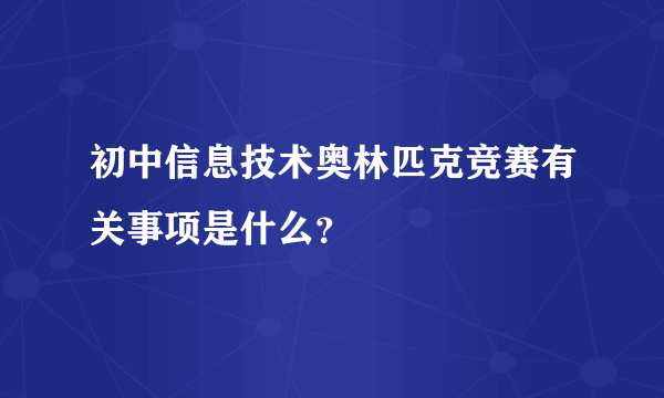 初中信息技术奥林匹克竞赛有关事项是什么？