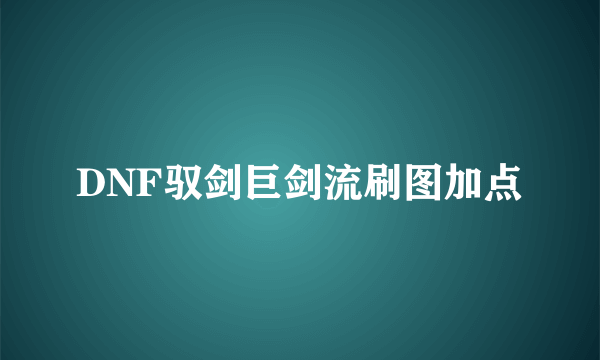 DNF驭剑巨剑流刷图加点