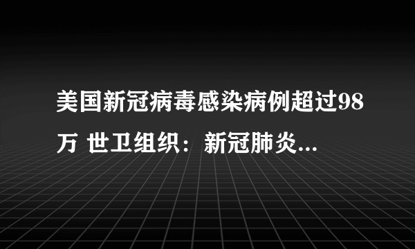 美国新冠病毒感染病例超过98万 世卫组织：新冠肺炎大流行远未结束