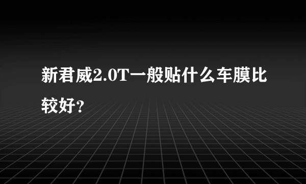 新君威2.0T一般贴什么车膜比较好？