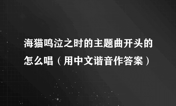 海猫鸣泣之时的主题曲开头的怎么唱（用中文谐音作答案）