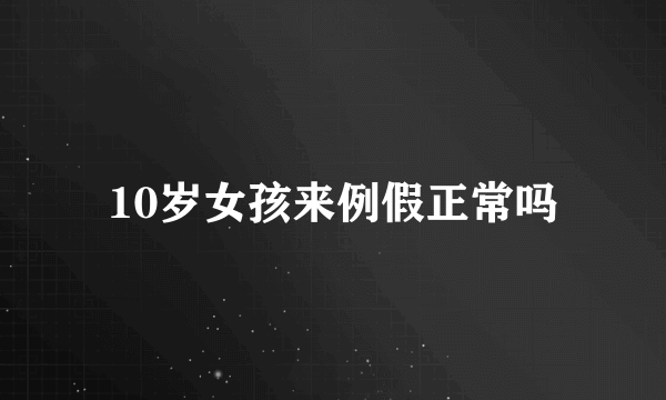 10岁女孩来例假正常吗