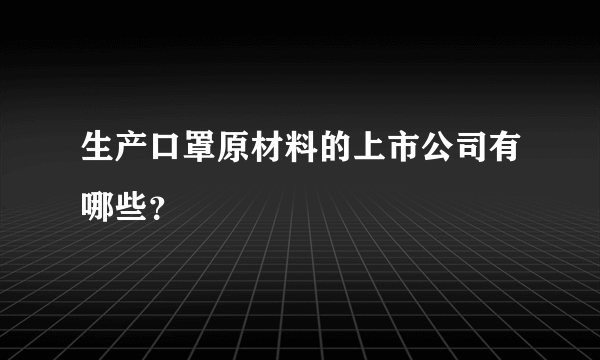 生产口罩原材料的上市公司有哪些？