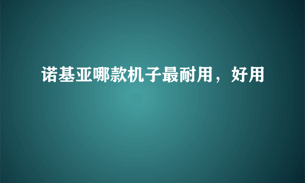 诺基亚哪款机子最耐用，好用