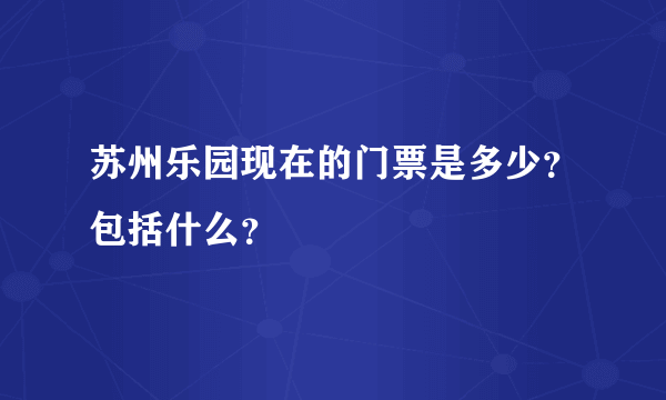 苏州乐园现在的门票是多少？包括什么？