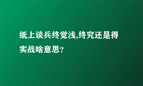 纸上谈兵终觉浅,终究还是得实战啥意思？