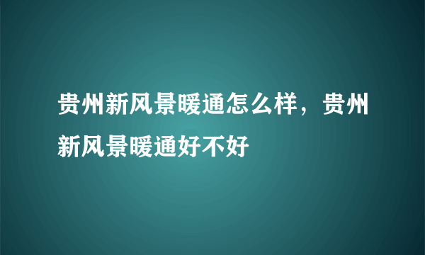 贵州新风景暖通怎么样，贵州新风景暖通好不好