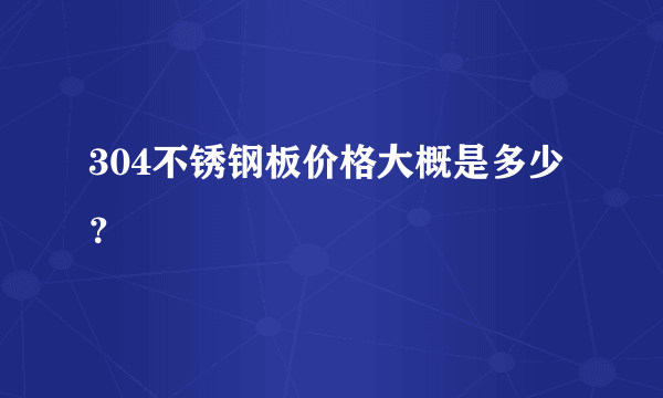 304不锈钢板价格大概是多少？