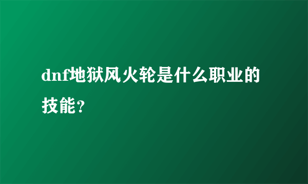 dnf地狱风火轮是什么职业的技能？