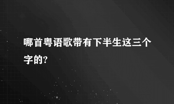 哪首粤语歌带有下半生这三个字的?