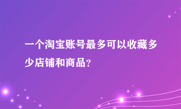 一个淘宝账号最多可以收藏多少店铺和商品？