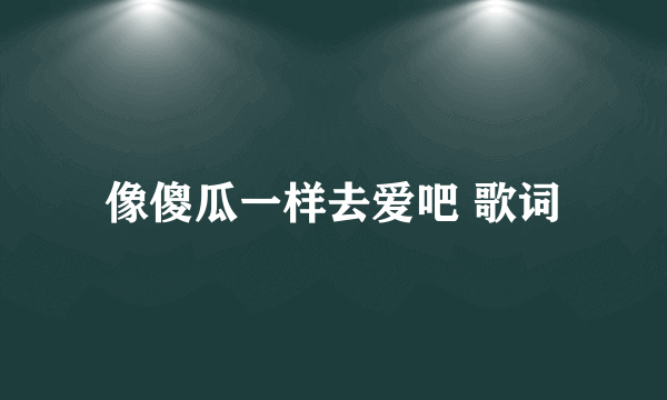 像傻瓜一样去爱吧 歌词