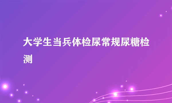 大学生当兵体检尿常规尿糖检测