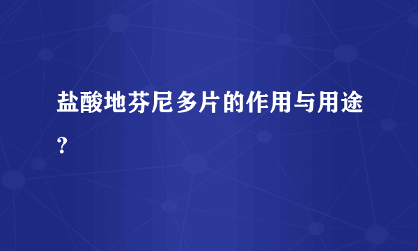 盐酸地芬尼多片的作用与用途？