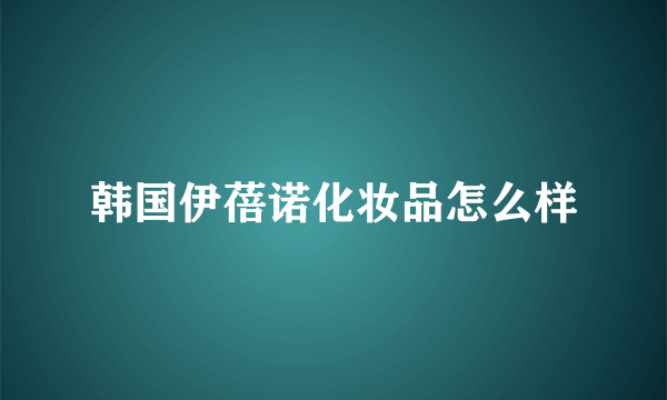 韩国伊蓓诺化妆品怎么样