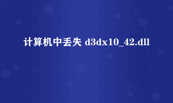 计算机中丢失 d3dx10_42.dll