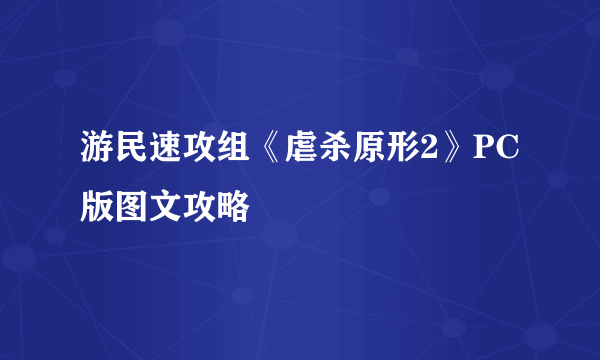 游民速攻组《虐杀原形2》PC版图文攻略