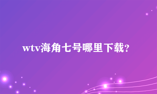 wtv海角七号哪里下载？