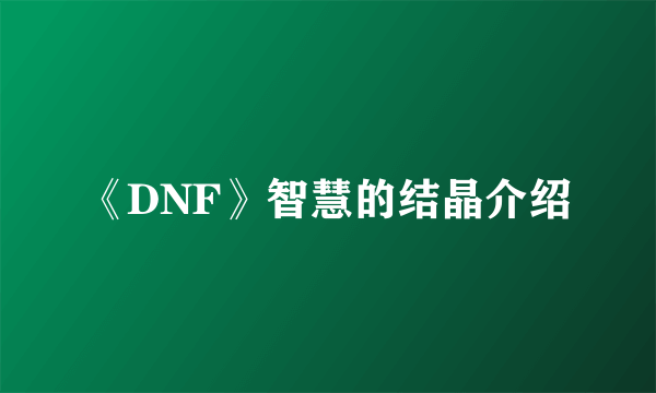 《DNF》智慧的结晶介绍