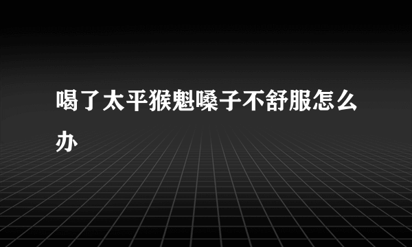 喝了太平猴魁嗓子不舒服怎么办