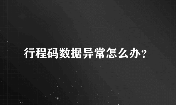 行程码数据异常怎么办？