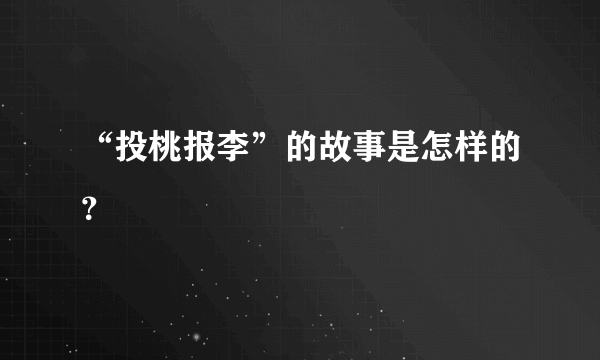 “投桃报李”的故事是怎样的？