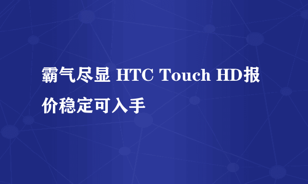 霸气尽显 HTC Touch HD报价稳定可入手