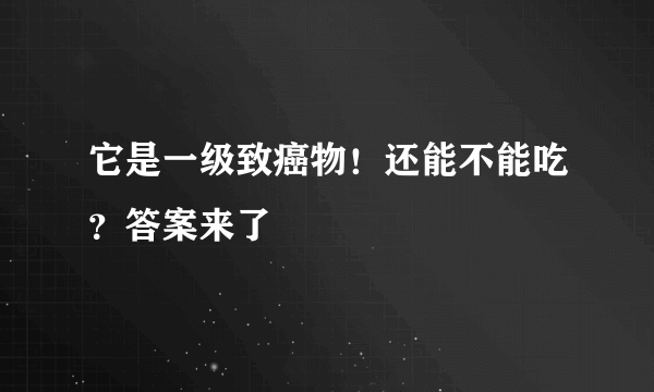 它是一级致癌物！还能不能吃？答案来了