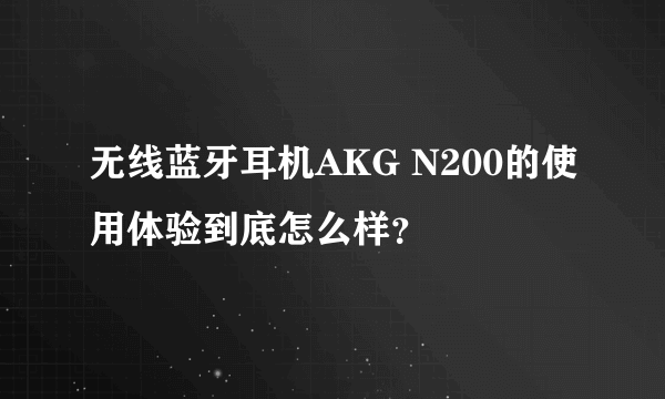 无线蓝牙耳机AKG N200的使用体验到底怎么样？