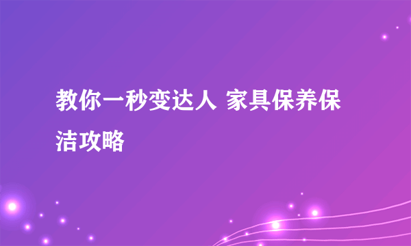 教你一秒变达人 家具保养保洁攻略