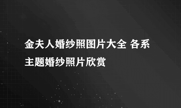 金夫人婚纱照图片大全 各系主题婚纱照片欣赏