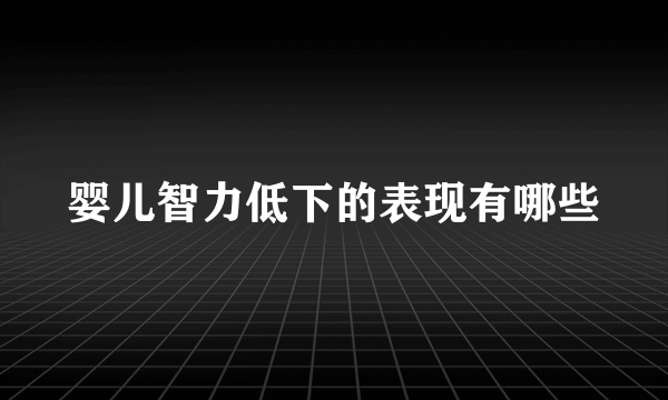 婴儿智力低下的表现有哪些