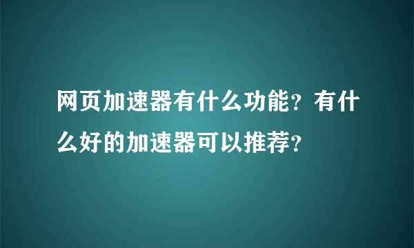 网页加速器有什么功能？有什么好的加速器可以推荐？