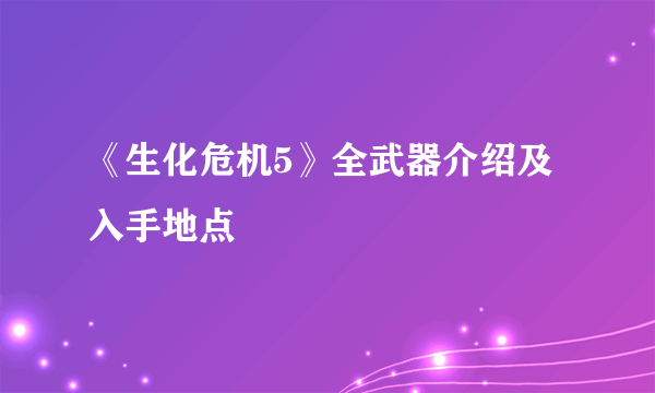 《生化危机5》全武器介绍及入手地点