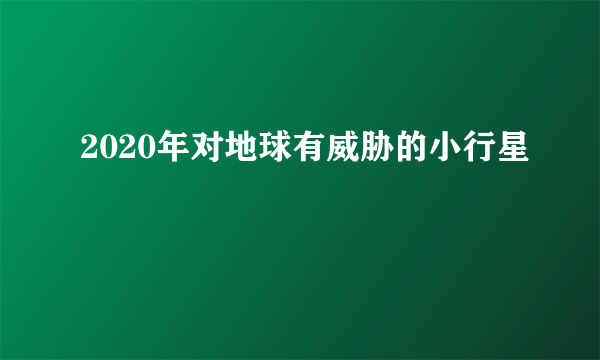 2020年对地球有威胁的小行星