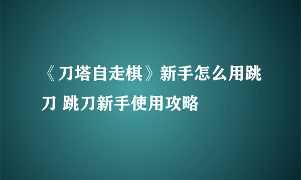 《刀塔自走棋》新手怎么用跳刀 跳刀新手使用攻略