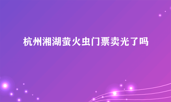 杭州湘湖萤火虫门票卖光了吗