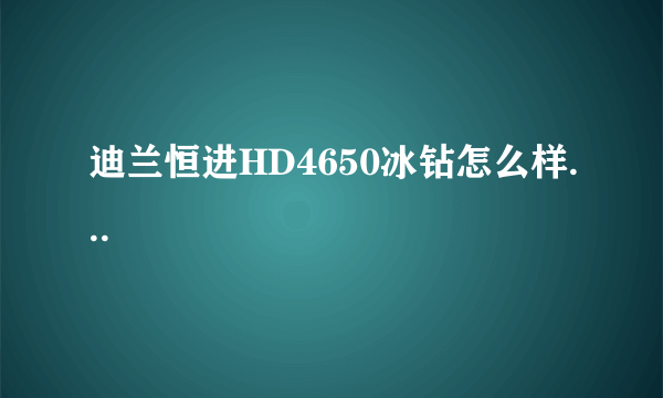 迪兰恒进HD4650冰钻怎么样...