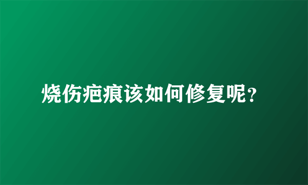 烧伤疤痕该如何修复呢？