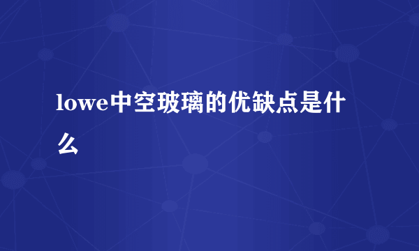 lowe中空玻璃的优缺点是什么