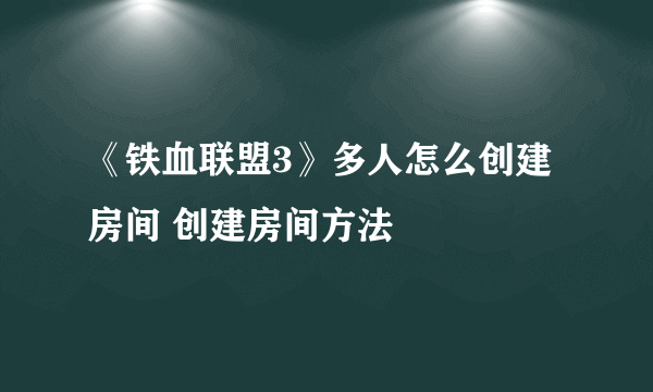 《铁血联盟3》多人怎么创建房间 创建房间方法