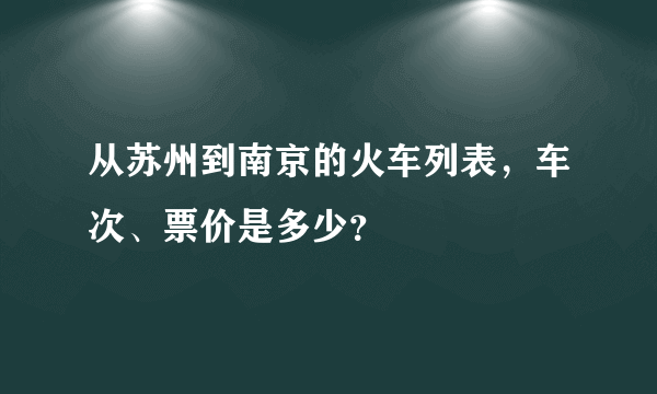 从苏州到南京的火车列表，车次、票价是多少？